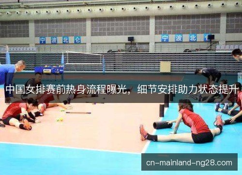 中国女排赛前热身流程曝光,细节安排助力状态提升 中国女排赛前热身流程曝光,细节安排助力状态提升