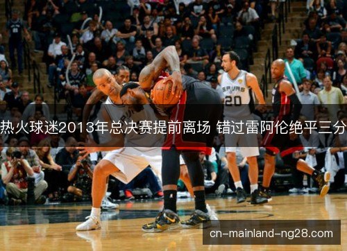 热火球迷2013年总决赛提前离场 错过雷阿伦绝平三分 热火球迷2013年总决赛提前离场 错过雷阿伦绝平三分